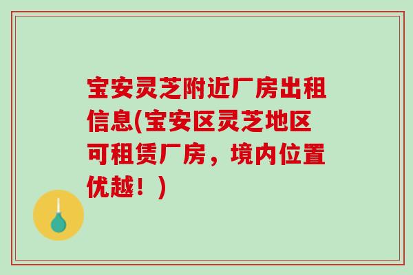 宝安灵芝附近厂房出租信息(宝安区灵芝地区可租赁厂房，境内位置优越！)