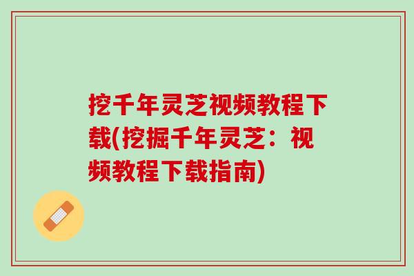 挖千年灵芝视频教程下载(挖掘千年灵芝：视频教程下载指南)