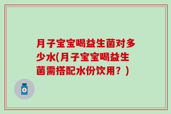 月子宝宝喝益生菌对多少水(月子宝宝喝益生菌需搭配水份饮用？)