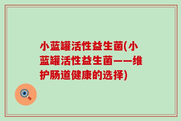 小蓝罐活性益生菌(小蓝罐活性益生菌——维护肠道健康的选择)