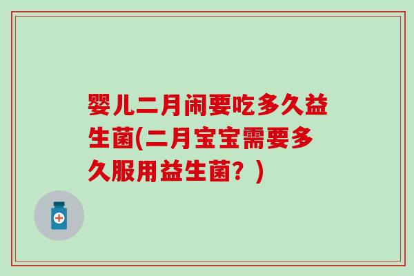 婴儿二月闹要吃多久益生菌(二月宝宝需要多久服用益生菌？)