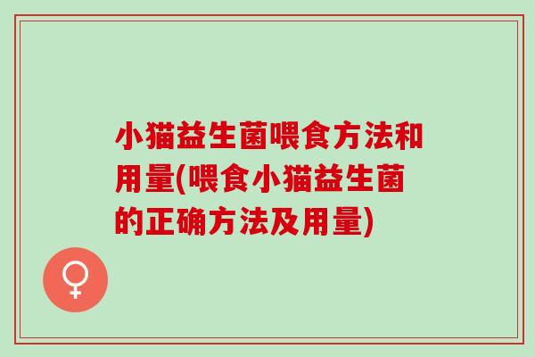 小猫益生菌喂食方法和用量(喂食小猫益生菌的正确方法及用量)