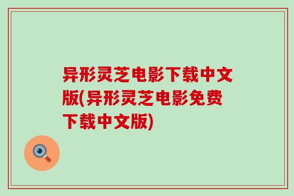 异形灵芝电影下载中文版(异形灵芝电影免费下载中文版)