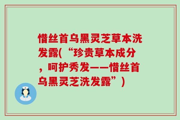 惜丝首乌黑灵芝草本洗发露(“珍贵草本成分，呵护秀发——惜丝首乌黑灵芝洗发露”)