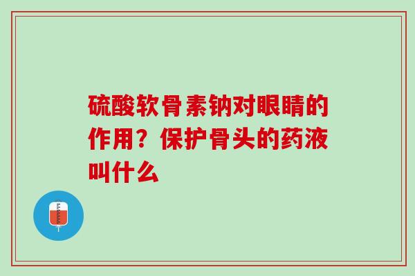 硫酸软骨素钠对眼睛的作用？保护骨头的药液叫什么