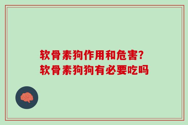 软骨素狗作用和危害？软骨素狗狗有必要吃吗