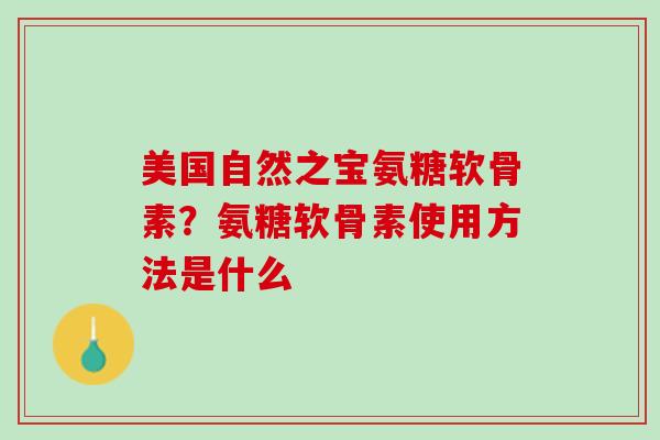 美国自然之宝氨糖软骨素？氨糖软骨素使用方法是什么