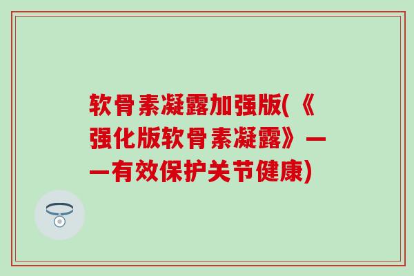 软骨素凝露加强版(《强化版软骨素凝露》——有效保护关节健康)