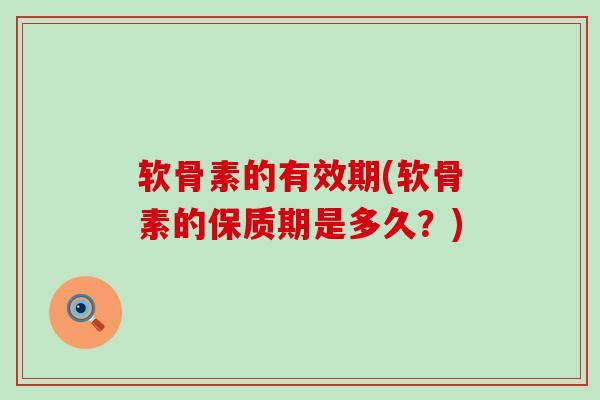 软骨素的有效期(软骨素的保质期是多久？)