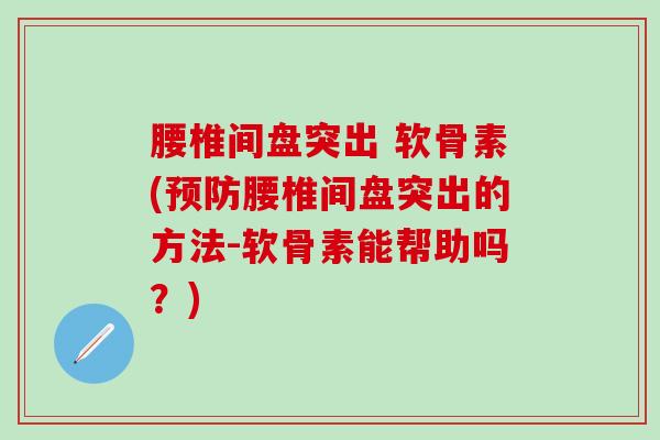 腰椎间盘突出 软骨素(预防腰椎间盘突出的方法-软骨素能帮助吗？)