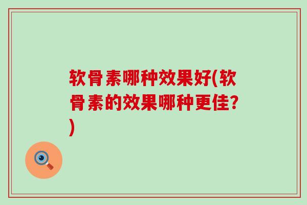 软骨素哪种效果好(软骨素的效果哪种更佳？)