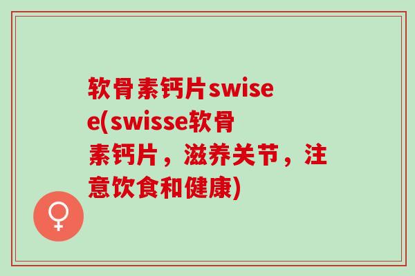 软骨素钙片swisee(swisse软骨素钙片，滋养关节，注意饮食和健康)