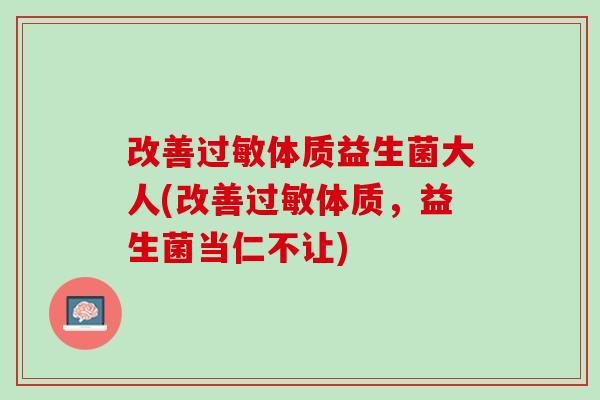 改善过敏体质益生菌大人(改善过敏体质，益生菌当仁不让)