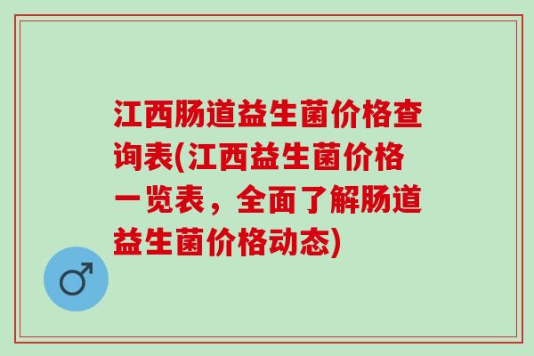 江西肠道益生菌价格查询表(江西益生菌价格一览表,全面了解肠道益生菌价格动态) 江西肠道益生菌价格查询表(江西益生菌价格一览表,全面了解肠道益生菌价格动态)