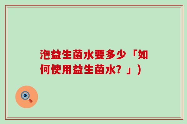 泡益生菌水要多少「如何使用益生菌水？」)