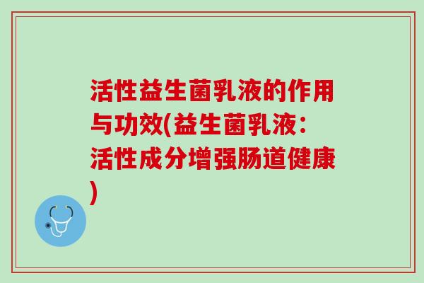 活性益生菌乳液的作用与功效(益生菌乳液：活性成分增强肠道健康)