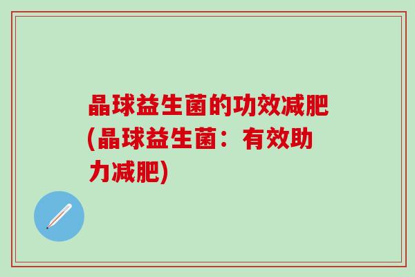 晶球益生菌的功效减肥(晶球益生菌：有效助力减肥)