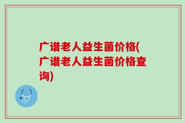 广谱老人益生菌价格(广谱老人益生菌价格查询)