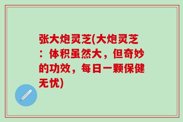 张大炮灵芝(大炮灵芝：体积虽然大，但奇妙的功效，每日一颗保健无忧)