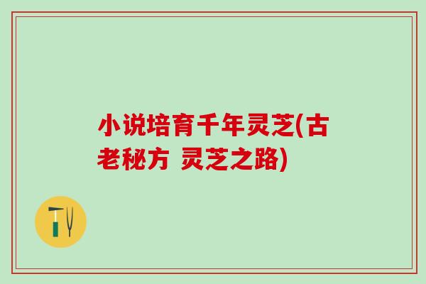 小说培育千年灵芝(古老秘方 灵芝之路)