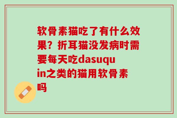 软骨素猫吃了有什么效果？折耳猫没发病时需要每天吃dasuquin之类的猫用软骨素吗