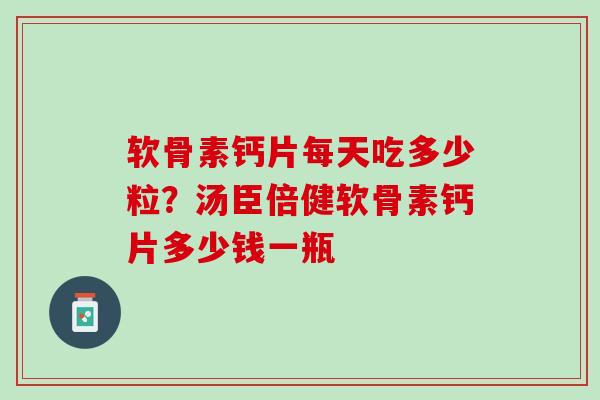 软骨素钙片每天吃多少粒？汤臣倍健软骨素钙片多少钱一瓶