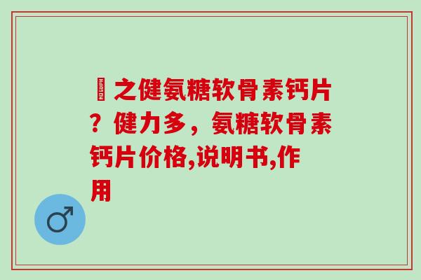 養之健氨糖软骨素钙片？健力多，氨糖软骨素钙片价格,说明书,作用