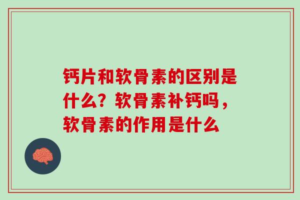 钙片和软骨素的区别是什么？软骨素补钙吗，软骨素的作用是什么