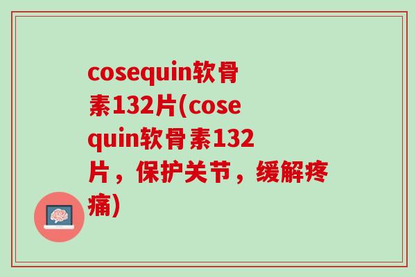 cosequin软骨素132片(cosequin软骨素132片，保护关节，缓解疼痛)