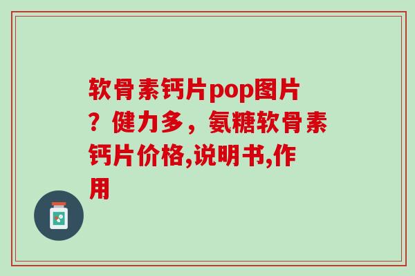 软骨素钙片pop图片？健力多，氨糖软骨素钙片价格,说明书,作用
