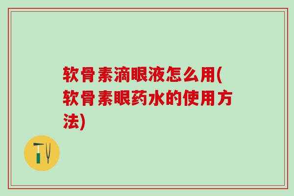 软骨素滴眼液怎么用(软骨素眼药水的使用方法)