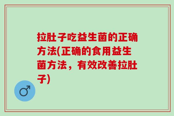 拉肚子吃益生菌的正确方法(正确的食用益生菌方法，有效改善拉肚子)