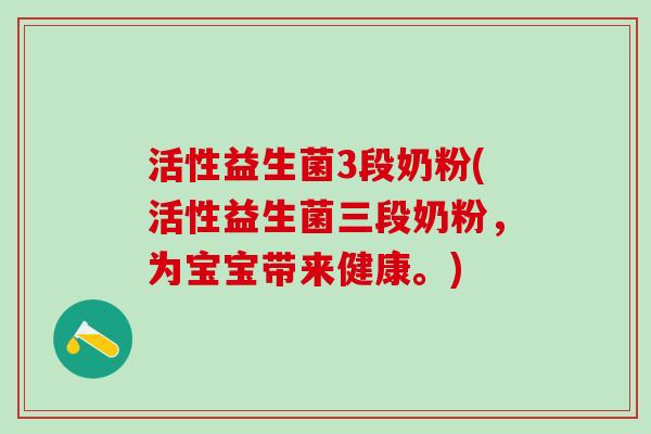 活性益生菌3段奶粉(活性益生菌三段奶粉，为宝宝带来健康。)