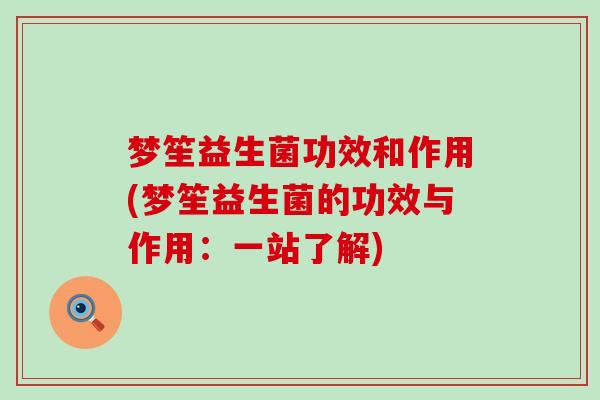 梦笙益生菌功效和作用(梦笙益生菌的功效与作用：一站了解)