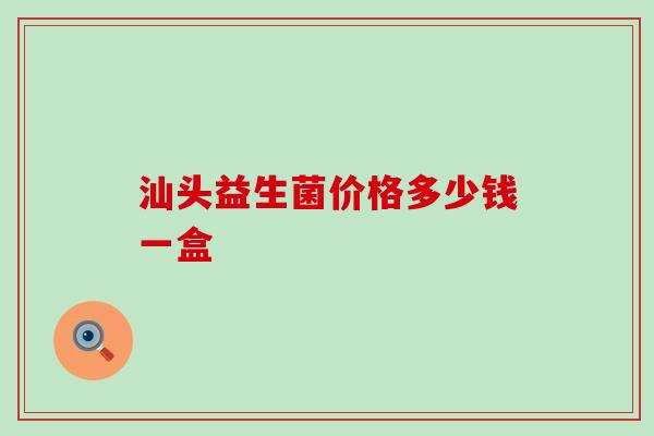 汕头益生菌价格多少钱一盒