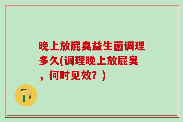晚上放屁臭益生菌调理多久(调理晚上放屁臭，何时见效？)