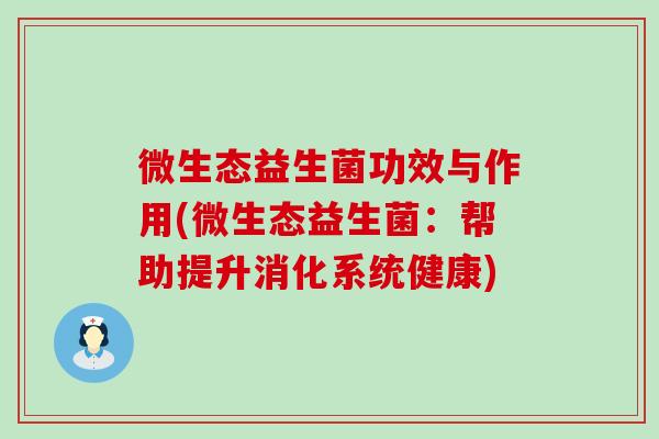 微生态益生菌功效与作用(微生态益生菌：帮助提升消化系统健康)