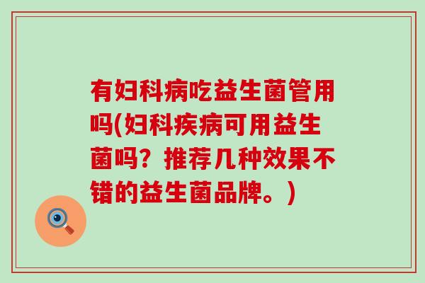 有妇科病吃益生菌管用吗(妇科疾病可用益生菌吗？推荐几种效果不错的益生菌品牌。)
