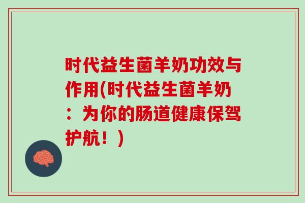 时代益生菌羊奶功效与作用(时代益生菌羊奶：为你的肠道健康保驾护航！)