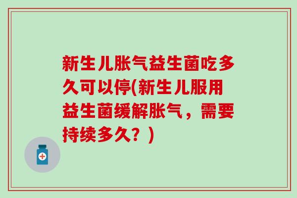 新生儿胀气益生菌吃多久可以停(新生儿服用益生菌缓解胀气，需要持续多久？)