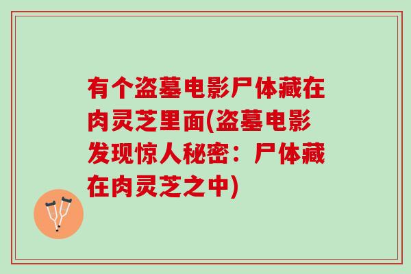 有个盗墓电影尸体藏在肉灵芝里面(盗墓电影发现惊人秘密：尸体藏在肉灵芝之中)
