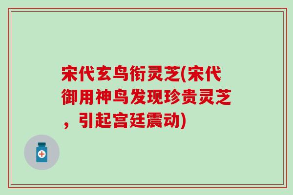 宋代玄鸟衔灵芝(宋代御用神鸟发现珍贵灵芝，引起宫廷震动)