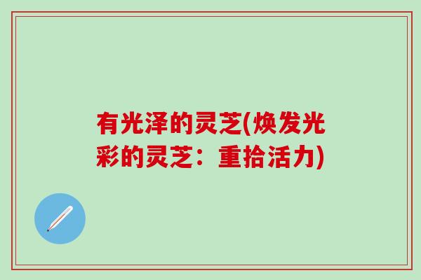 有光泽的灵芝(焕发光彩的灵芝：重拾活力)