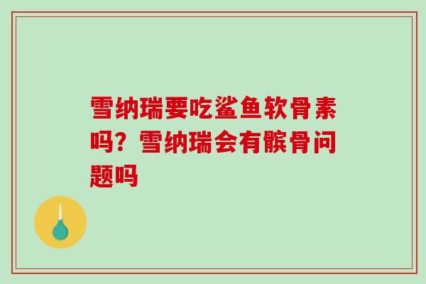雪纳瑞要吃鲨鱼软骨素吗？雪纳瑞会有髌骨问题吗
