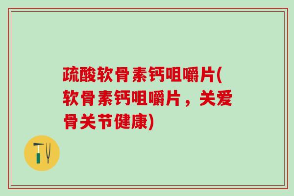 疏酸软骨素钙咀嚼片(软骨素钙咀嚼片，关爱骨关节健康)