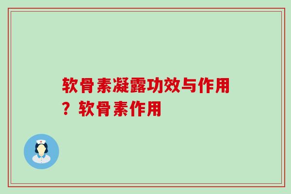 软骨素凝露功效与作用？软骨素作用