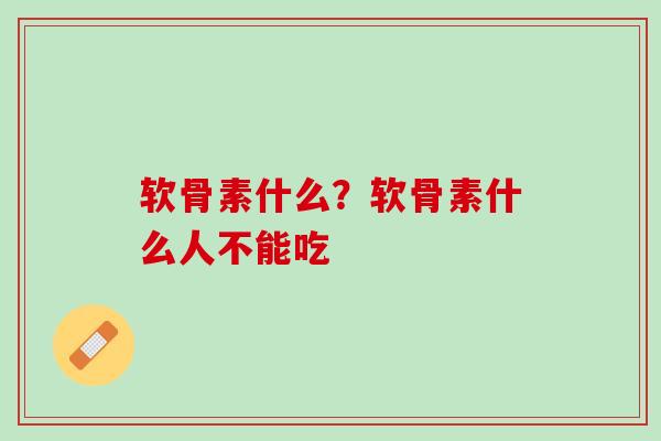 软骨素什么？软骨素什么人不能吃