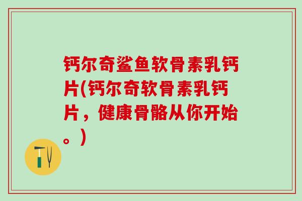 钙尔奇鲨鱼软骨素乳钙片(钙尔奇软骨素乳钙片，健康骨骼从你开始。)