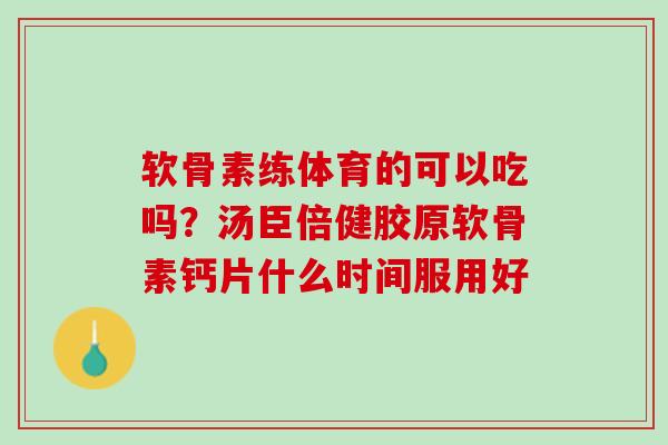 软骨素练体育的可以吃吗？汤臣倍健胶原软骨素钙片什么时间服用好