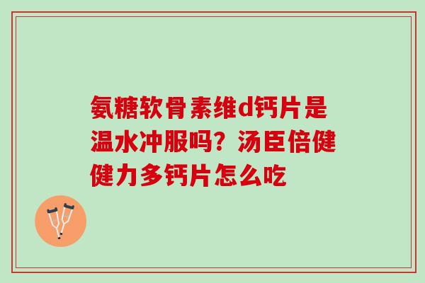 氨糖软骨素维d钙片是温水冲服吗？汤臣倍健健力多钙片怎么吃